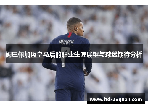 姆巴佩加盟皇马后的职业生涯展望与球迷期待分析