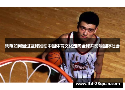 姚明如何通过篮球推动中国体育文化走向全球并影响国际社会