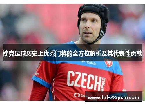 捷克足球历史上优秀门将的全方位解析及其代表性贡献 捷克足球历史上优秀门将的全方位解析及其代表性贡献