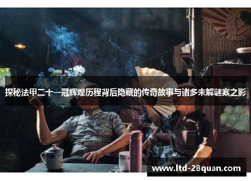 探秘法甲二十一冠辉煌历程背后隐藏的传奇故事与诸多未解谜案之影