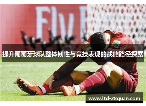 提升葡萄牙球队整体韧性与竞技表现的战略路径探索